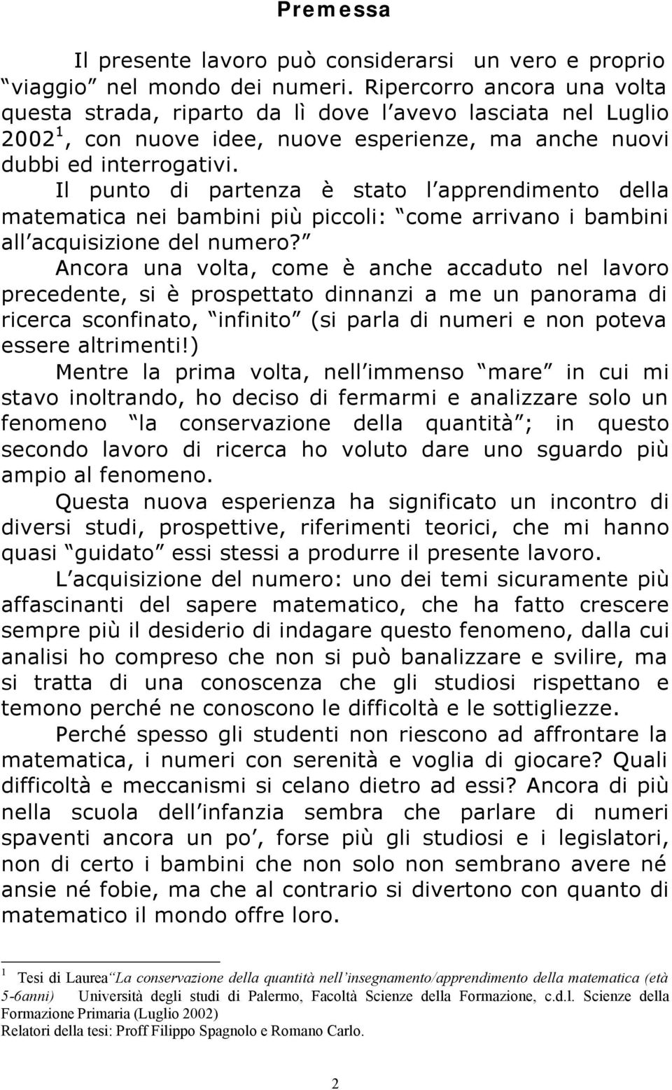 Il punto di partenza è stato l apprendimento della matematica nei bambini più piccoli: come arrivano i bambini all acquisizione del numero?