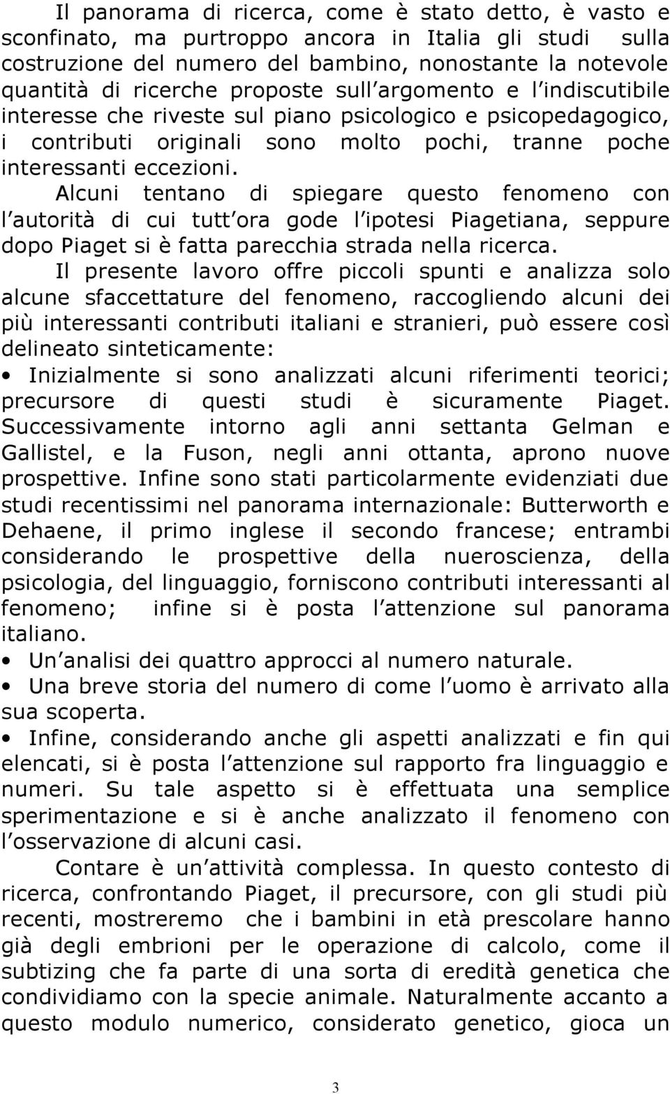 Alcuni tentano di spiegare questo fenomeno con l autorità di cui tutt ora gode l ipotesi Piagetiana, seppure dopo Piaget si è fatta parecchia strada nella ricerca.