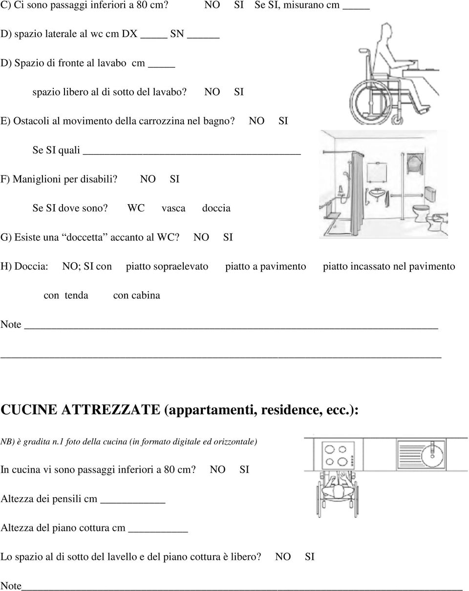 NO SI H) Doccia: NO; SI con piatto sopraelevato piatto a pavimento piatto incassato nel pavimento con tenda con cabina Note CUCINE ATTREZZATE (appartamenti, residence, ecc.): NB) è gradita n.