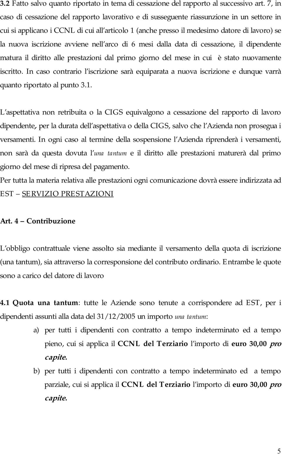 iscrizione avviene nell arco di 6 mesi dalla data di cessazione, il dipendente matura il diritto alle prestazioni dal primo giorno del mese in cui è stato nuovamente iscritto.