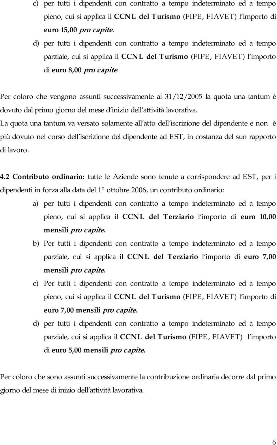 Per coloro che vengono assunti successivamente al 31/12/2005 la quota una tantum è dovuto dal primo giorno del mese d inizio dell attività lavorativa.