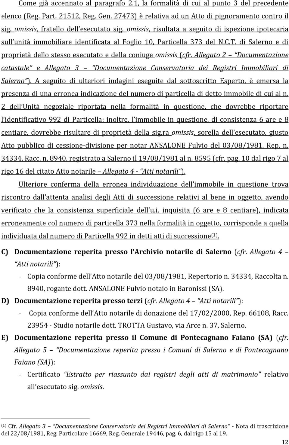 di Salerno e di proprietà dello stesso esecutato e della coniuge omissis (cfr. Allegato 2 Documentazione catastale e Allegato 3 Documentazione Conservatoria dei Registri Immobiliari di Salerno ).