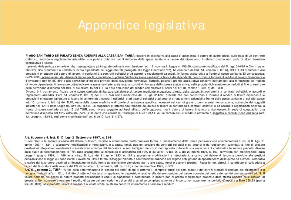 fiscale. Il premio delle polizze sanitarie è infatti assoggettato ad integrale ordinaria contribuzione (art. 12, comma 2, Legge n. 153/69, così come modificato dal D. Lgs. 314/97 e Circ. Inps n.