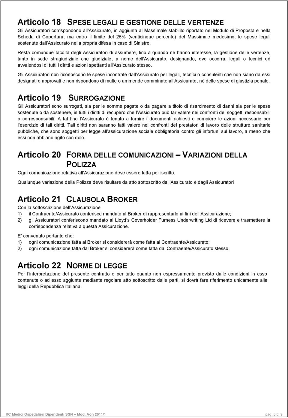 Resta comunque facoltà degli Assicuratori di assumere, fino a quando ne hanno interesse, la gestione delle vertenze, tanto in sede stragiudiziale che giudiziale, a nome dell'assicurato, designando,