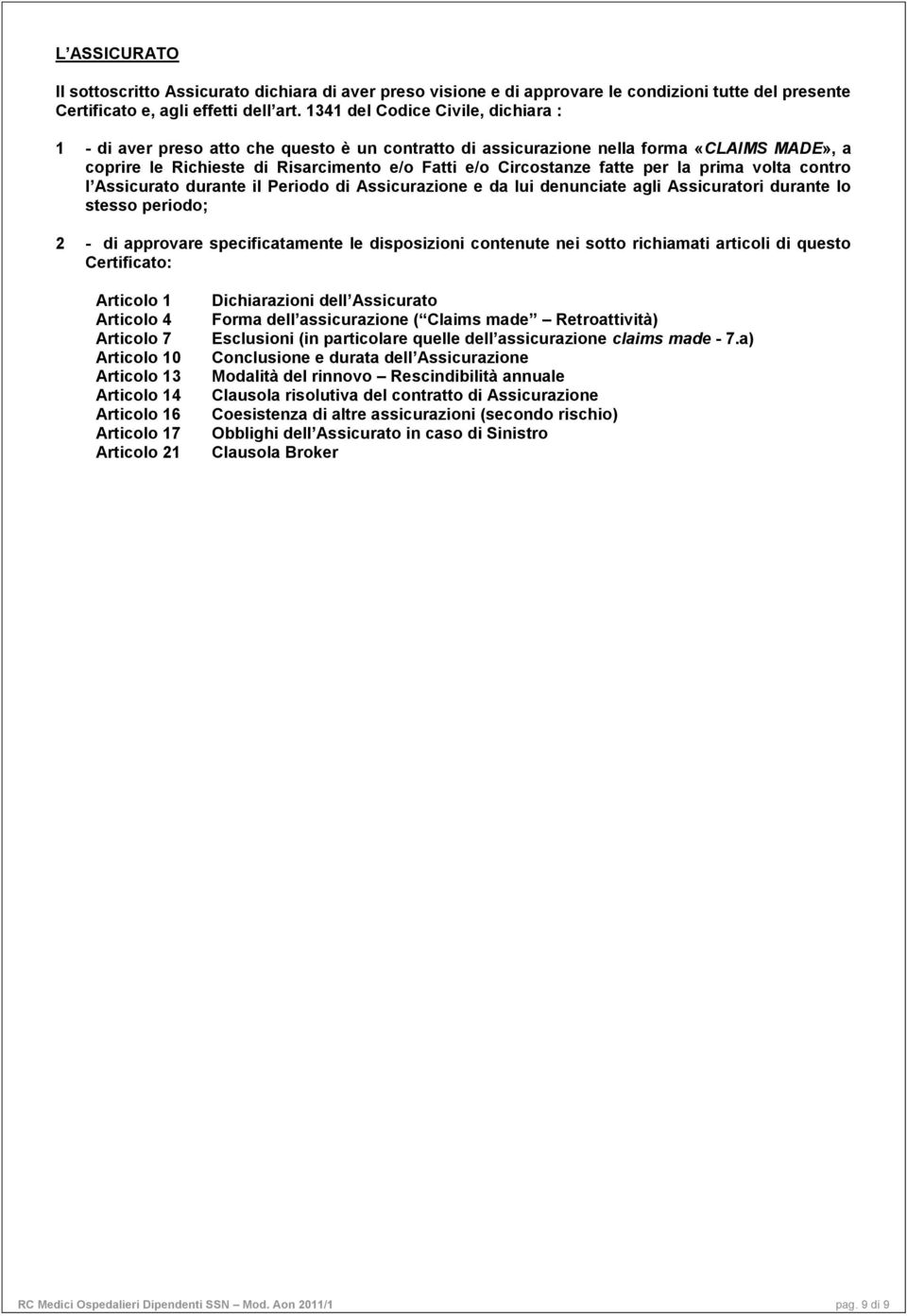 per la prima volta contro l Assicurato durante il Periodo di Assicurazione e da lui denunciate agli Assicuratori durante lo stesso periodo; 2 - di approvare specificatamente le disposizioni contenute