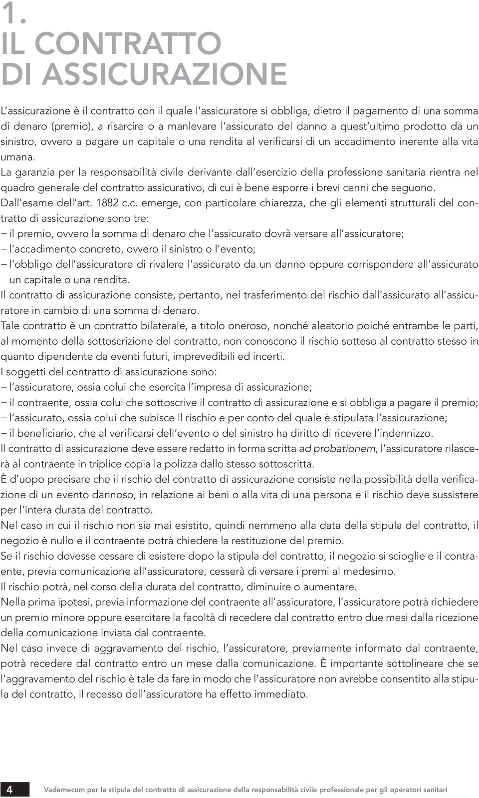 La garanzia per la responsabilità civile derivante dall esercizio della professione sanitaria rientra nel quadro generale del contratto assicurativo, di cui è bene esporre i brevi cenni che seguono.