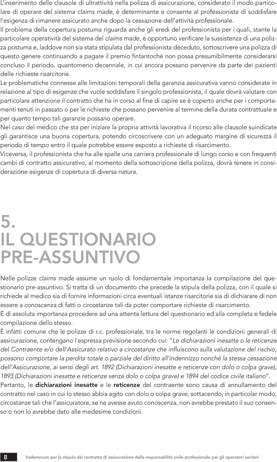 Il problema della copertura postuma riguarda anche gli eredi del professionista per i quali, stante la particolare operatività del sistema del claims made, è opportuno verificare la sussistenza di