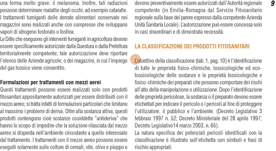 Le Ditte che eseguono gli interventi fumiganti in agricoltura devono essere specificamente autorizzate dalla Questura o dalla Prefettura territorialmente competente; tale autorizzazione deve