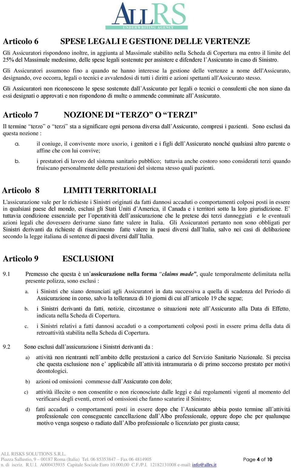 Gli Assicuratori assumono fino a quando ne hanno interesse la gestione delle vertenze a nome dell'assicurato, designando, ove occorra, legali o tecnici e avvalendosi di tutti i diritti e azioni