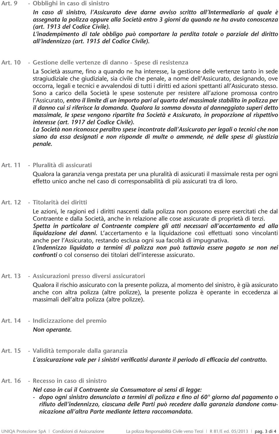 10 - Gestione delle vertenze di danno - Spese di resistenza La Società assume, fino a quando ne ha interesse, la gestione delle vertenze tanto in sede stragiudiziale che giudiziale, sia civile che