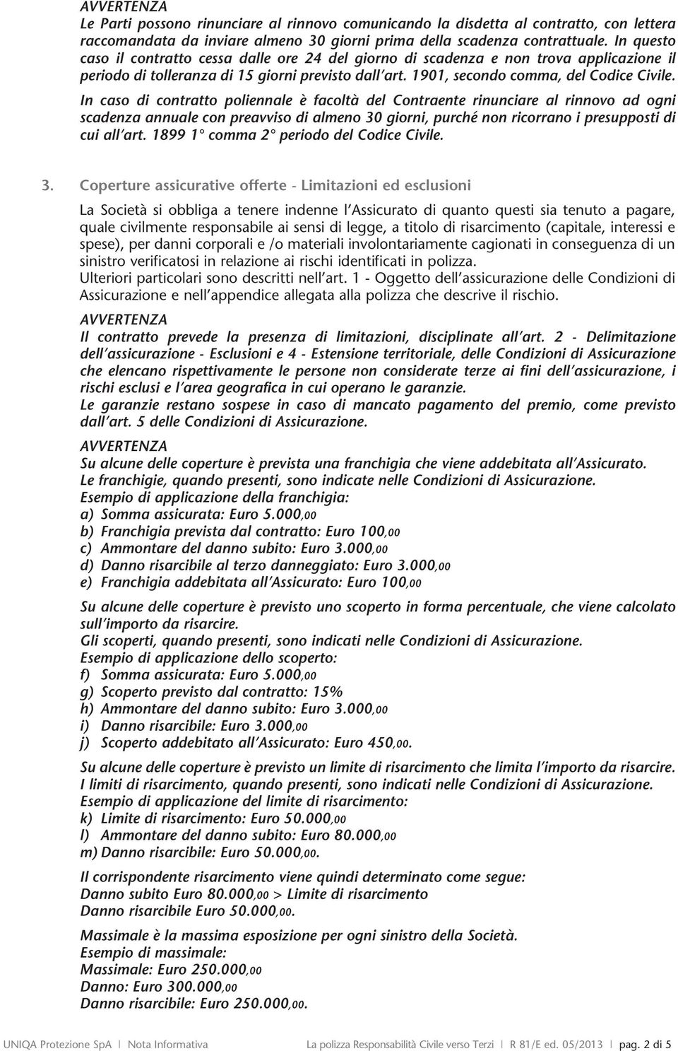 In caso di contratto poliennale è facoltà del Contraente rinunciare al rinnovo ad ogni scadenza annuale con preavviso di almeno 30 giorni, purché non ricorrano i presupposti di cui all art.