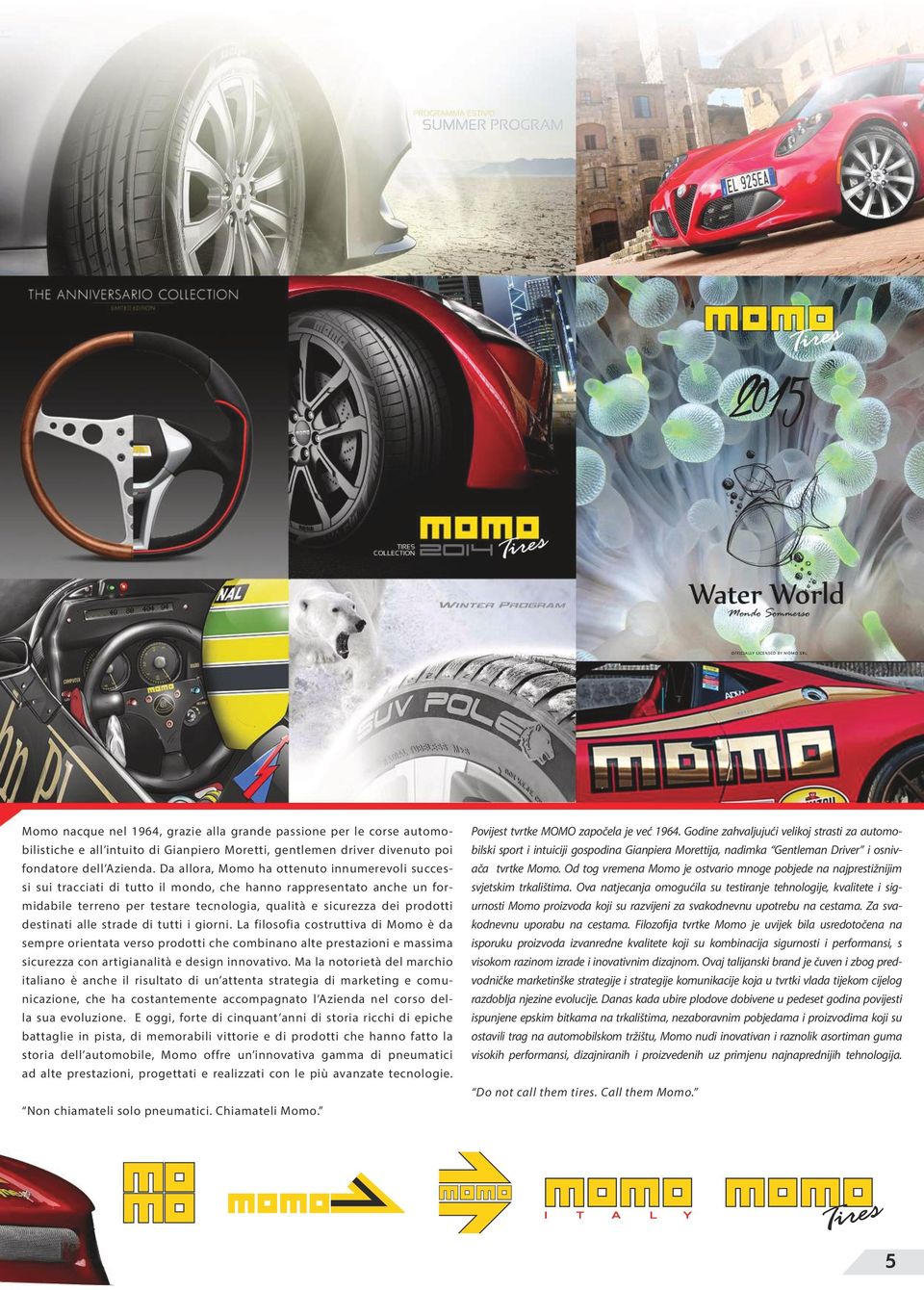 destinati alle strade di tutti i giorni. La filosofia costruttiva di Momo è da sempre orientata verso prodotti che combinano alte prestazioni e massima sicurezza con artigianalità e design innovativo.