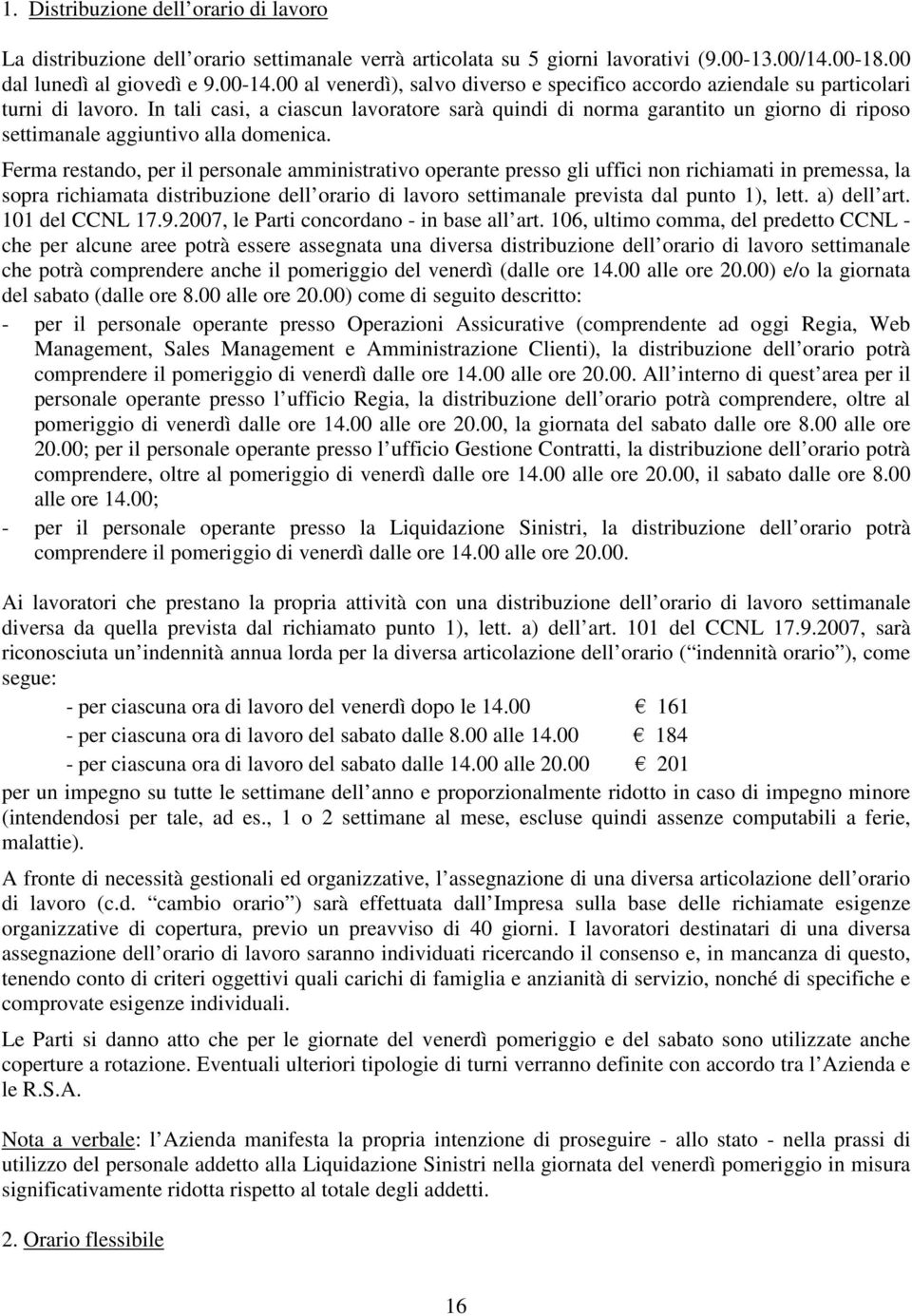 In tali casi, a ciascun lavoratore sarà quindi di norma garantito un giorno di riposo settimanale aggiuntivo alla domenica.