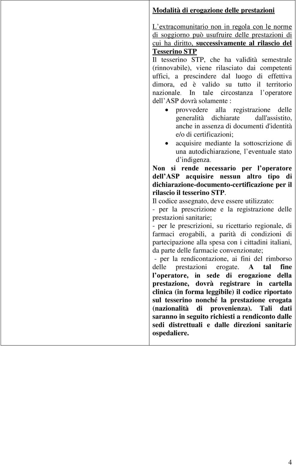 In tale circostanza l operatore dell ASP dovrà solamente : provvedere alla registrazione delle generalità dichiarate dall'assistito, anche in assenza di documenti d'identità e/o di certificazioni;