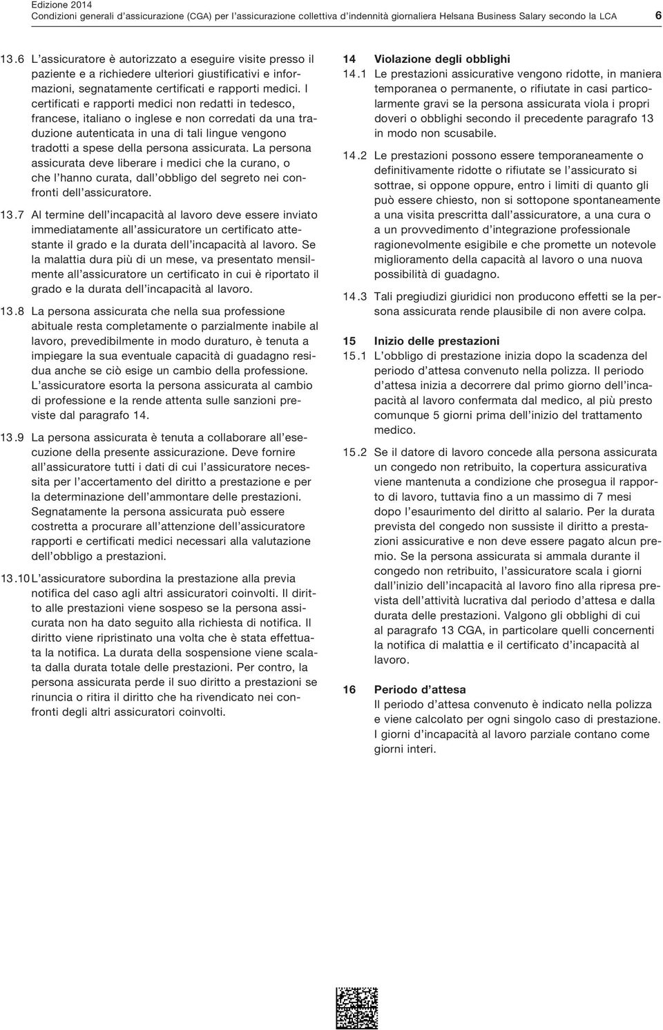 I certificati e rapporti medici non redatti in tedesco, francese, italiano o inglese e non corredati da una traduzione autenticata in una di tali lingue vengono tradotti a spese della persona