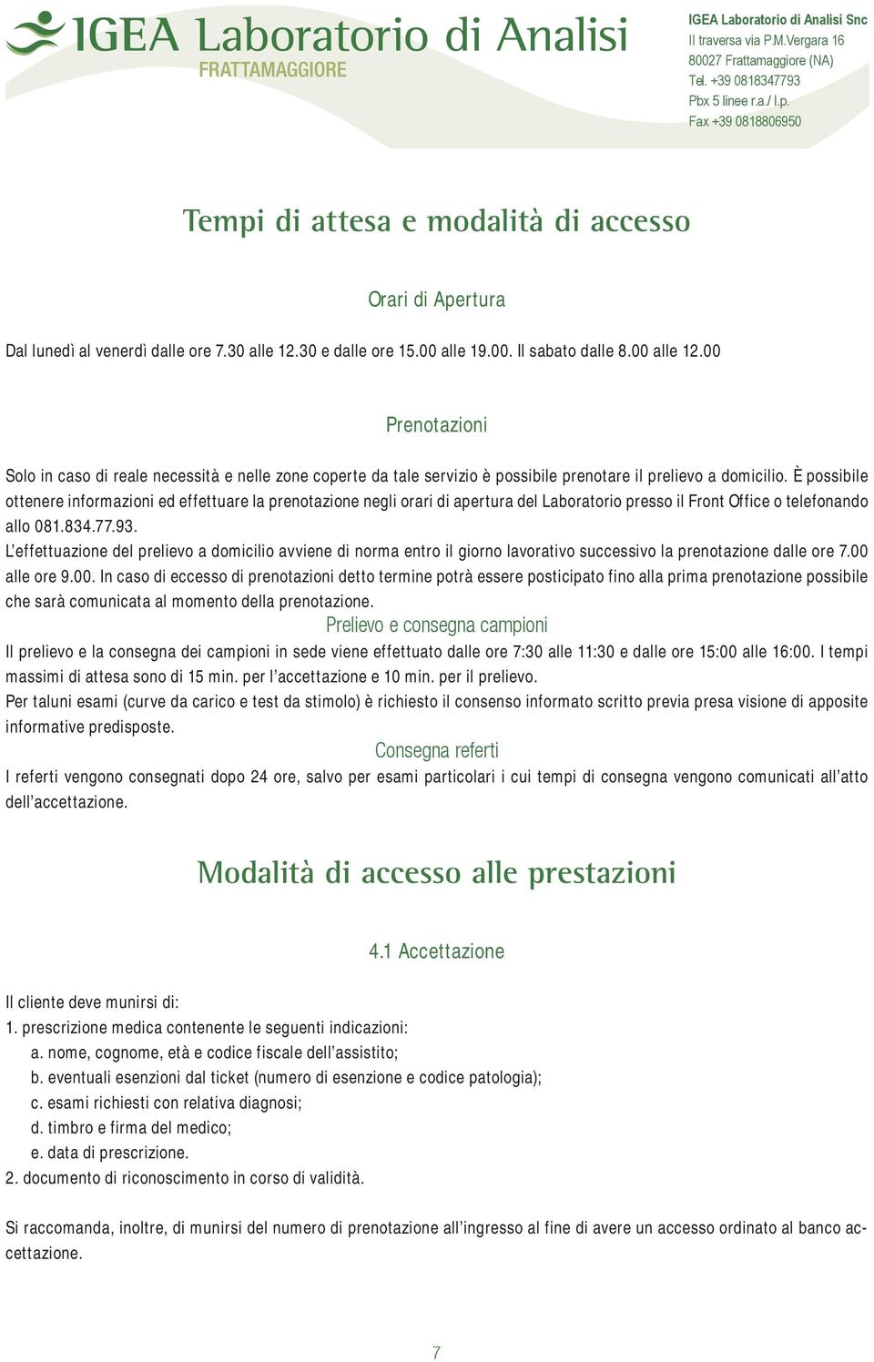 È possibile ottenere informazioni ed effettuare la prenotazione negli orari di apertura del Laboratorio presso il Front Office o telefonando allo 081.834.77.93.