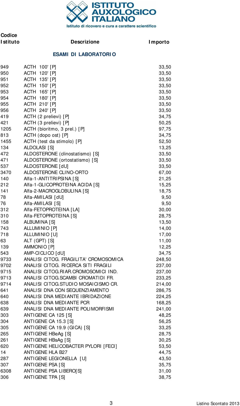 ) [P] 97,75 813 ACTH (dopo ost) [P] 34,75 1455 ACTH (test da stimolo) [P] 52,50 134 ALDOLASI [S] 13,25 472 ALDOSTERONE (clinostatismo) [S] 33,50 471 ALDOSTERONE (ortostatismo) [S] 33,50 537