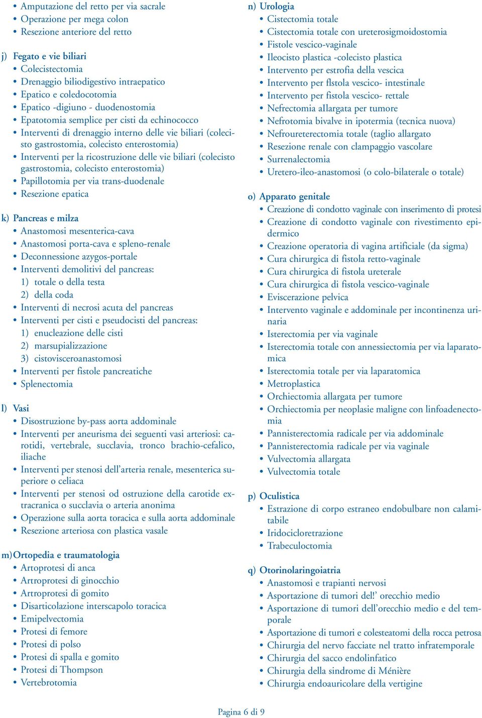 ricostruzione delle vie biliari (colecisto gastrostomia, colecisto enterostomia) Papillotomia per via trans-duodenale Resezione epatica k) Pancreas e milza Anastomosi mesenterica-cava Anastomosi