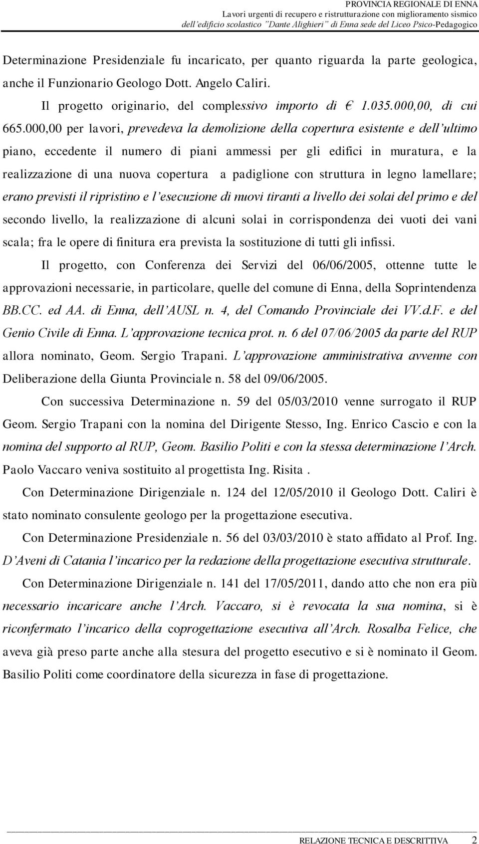 000,00 per lavori, prevedeva la demolizione della copertura esistente e dell ultimo piano, eccedente il numero di piani ammessi per gli edifici in muratura, e la realizzazione di una nuova copertura