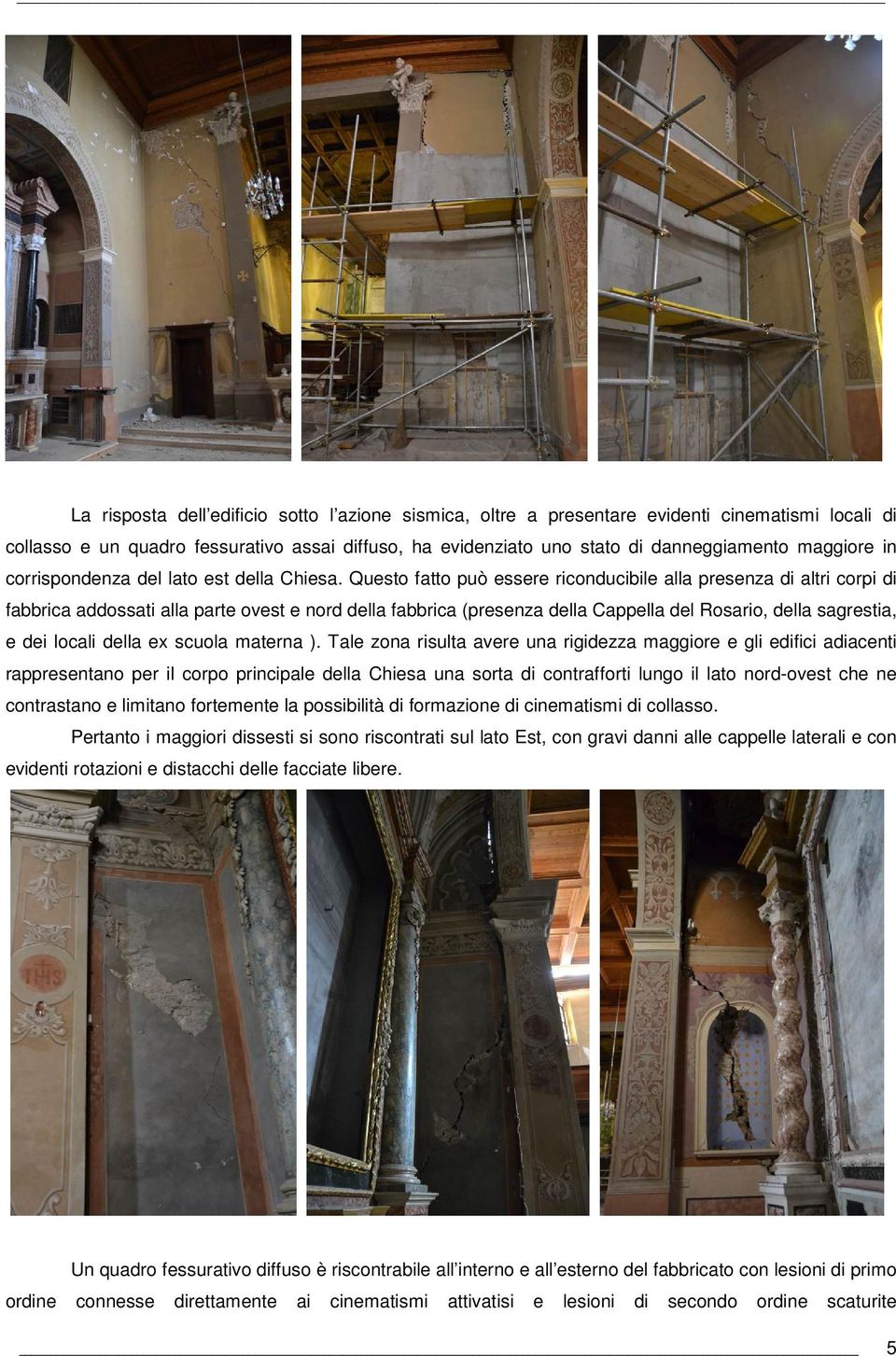 Questo fatto può essere riconducibile alla presenza di altri corpi di fabbrica addossati alla parte ovest e nord della fabbrica (presenza della Cappella del Rosario, della sagrestia, e dei locali