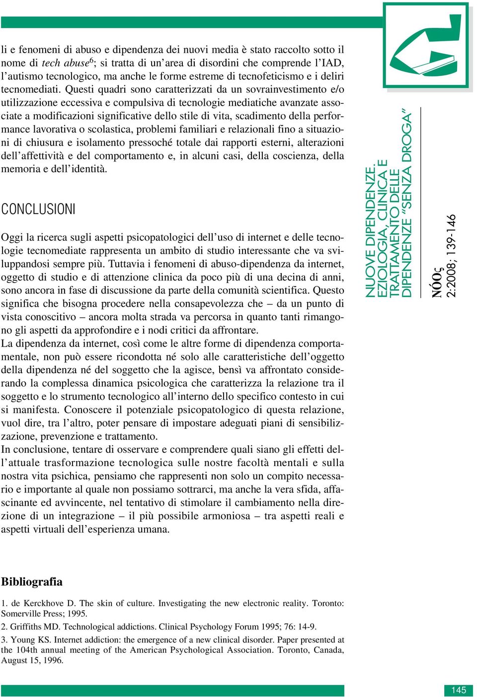 Questi quadri sono caratterizzati da un sovrainvestimento e/o utilizzazione eccessiva e compulsiva di tecnologie mediatiche avanzate associate a modificazioni significative dello stile di vita,