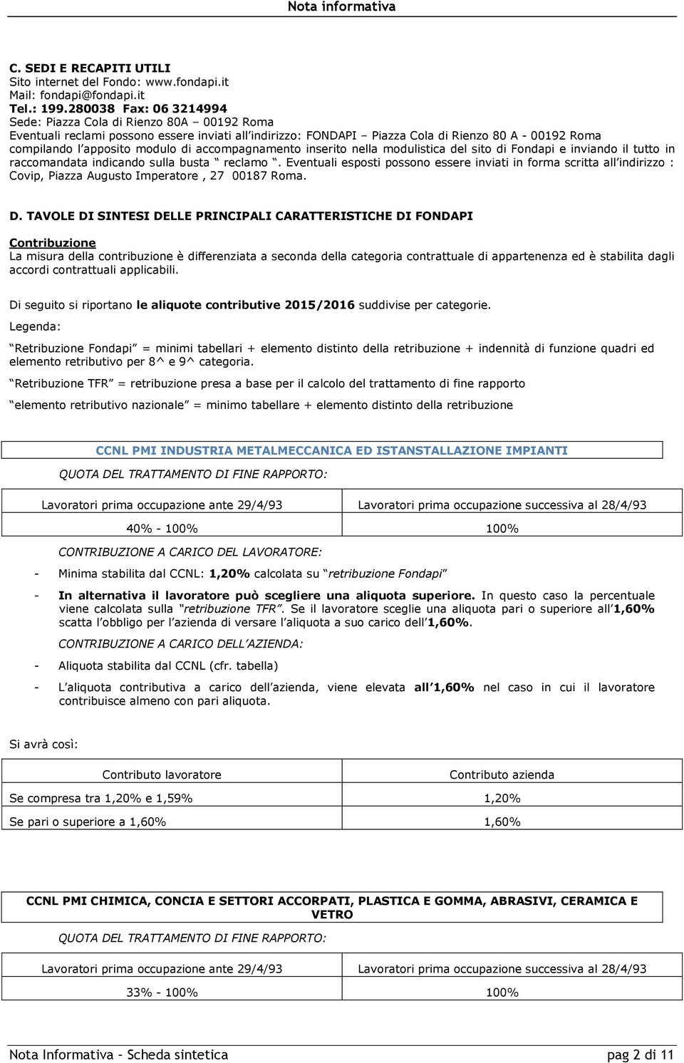 di accompagnamento inserito nella modulistica del sito di Fondapi e inviando il tutto in raccomandata indicando sulla busta reclamo.