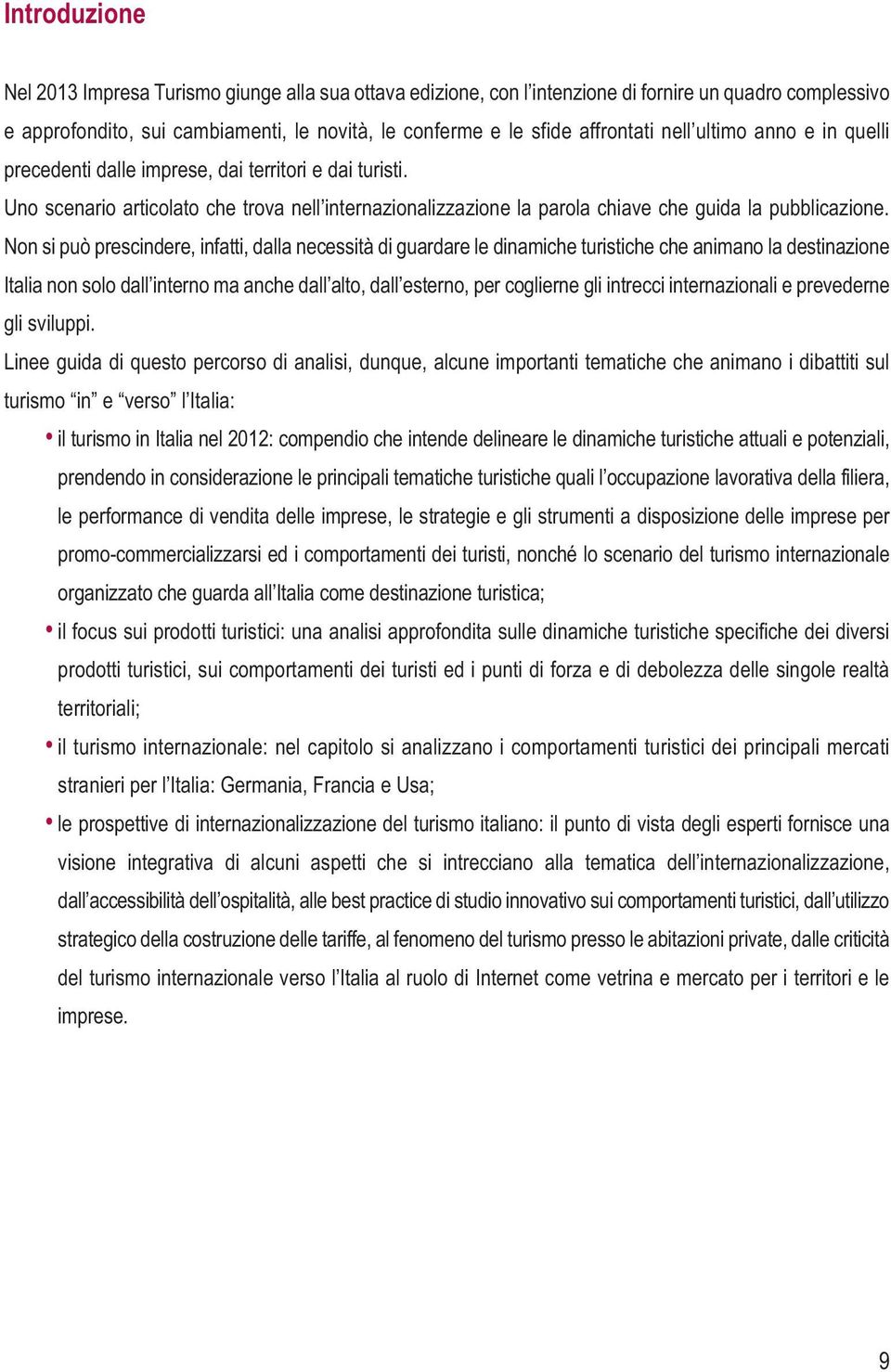 Non si può prescindere, infatti, dalla necessità di guardare le dinamiche turistiche che animano la destinazione Italia non solo dall interno ma anche dall alto, dall esterno, per coglierne gli