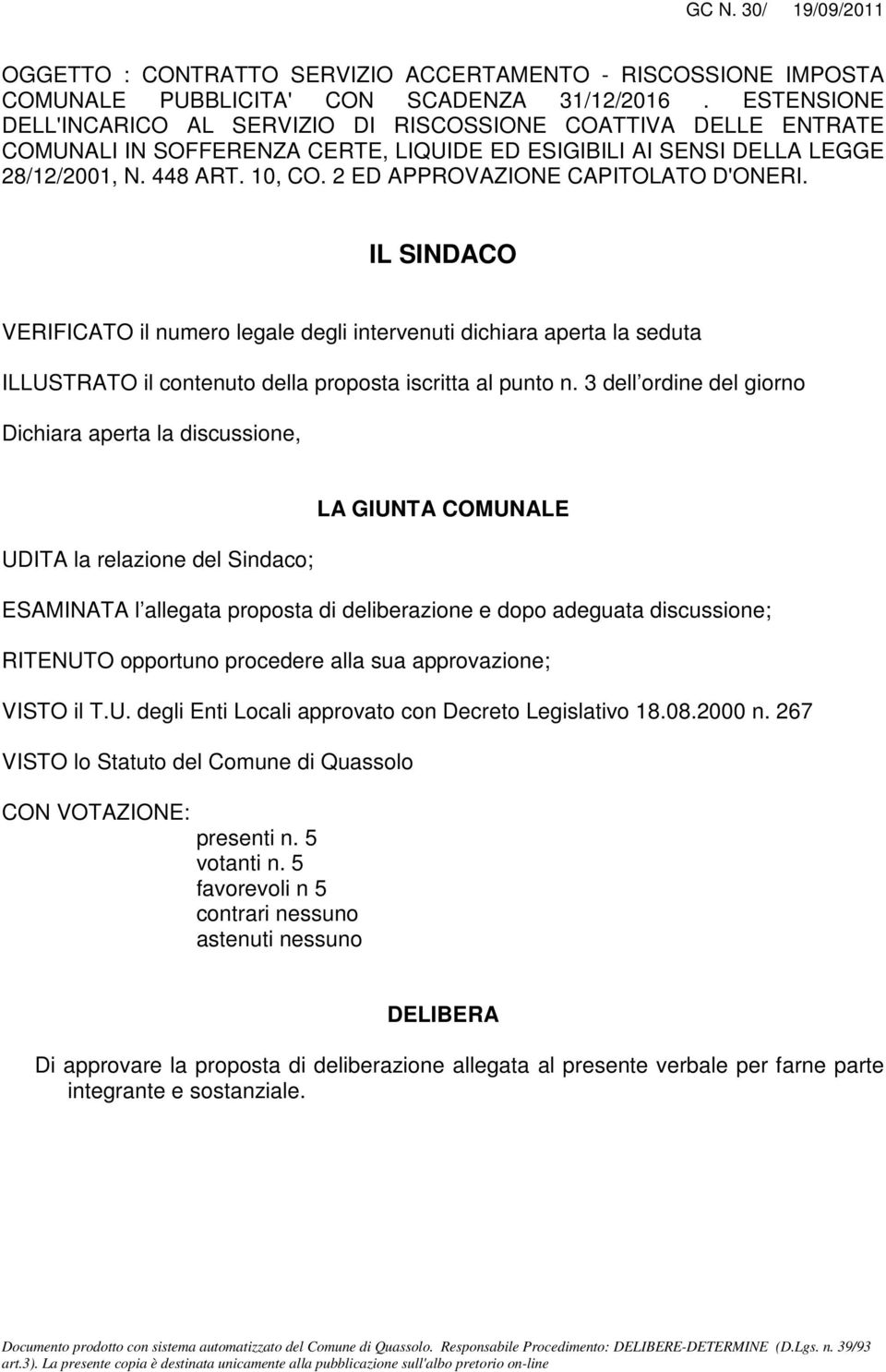 2 ED APPROVAZIONE CAPITOLATO D'ONERI. IL SINDACO VERIFICATO il numero legale degli intervenuti dichiara aperta la seduta ILLUSTRATO il contenuto della proposta iscritta al punto n.