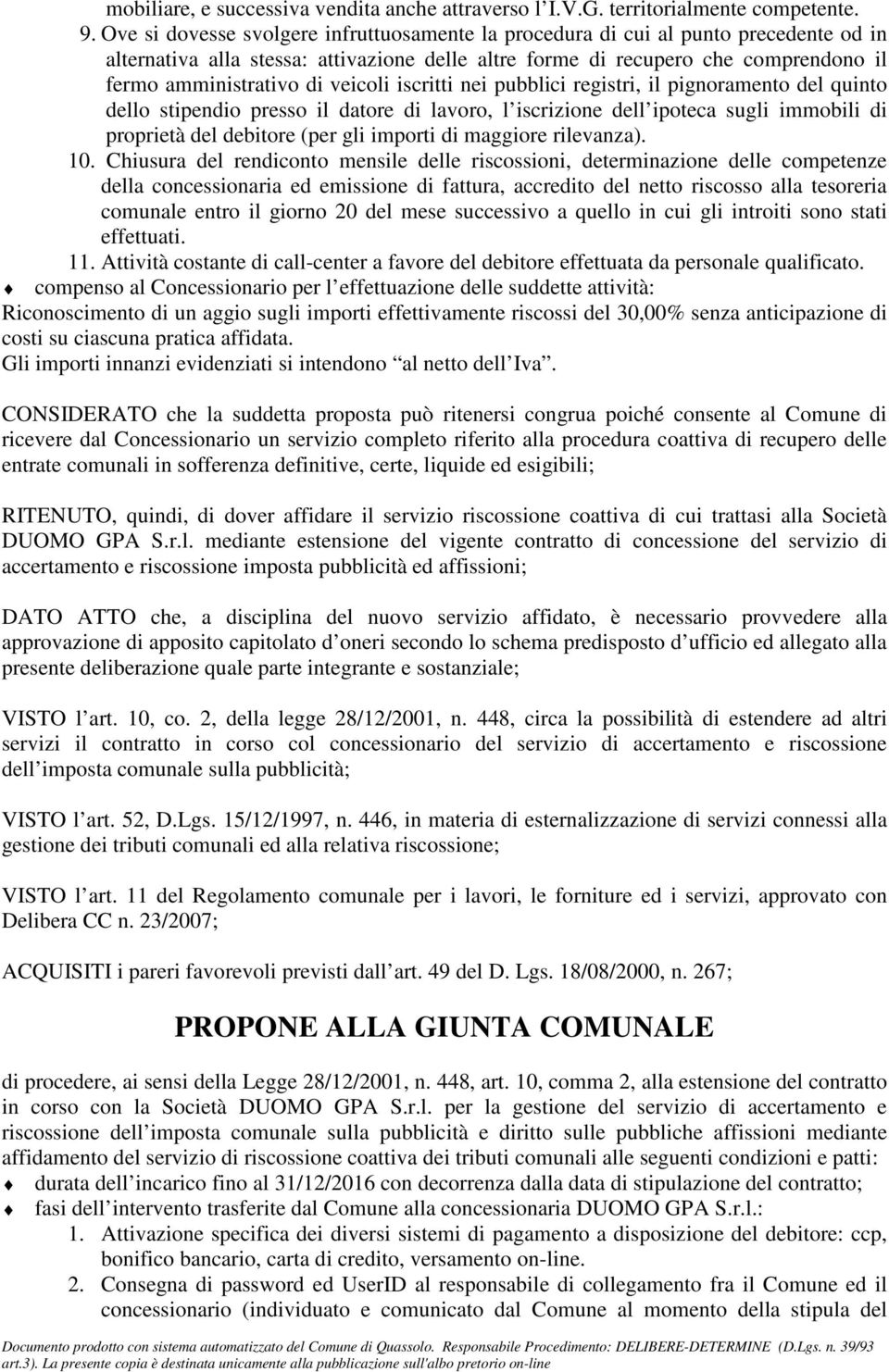 veicoli iscritti nei pubblici registri, il pignoramento del quinto dello stipendio presso il datore di lavoro, l iscrizione dell ipoteca sugli immobili di proprietà del debitore (per gli importi di