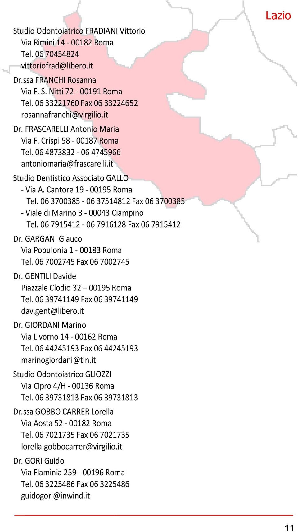 it Studio Dentistico Associato GALLO - Via A. Cantore 19-00195 Roma Tel. 06 3700385-06 37514812 Fax 06 3700385 - Viale di Marino 3-00043 Ciampino Tel. 06 7915412-06 7916128 Fax 06 7915412 Dr.
