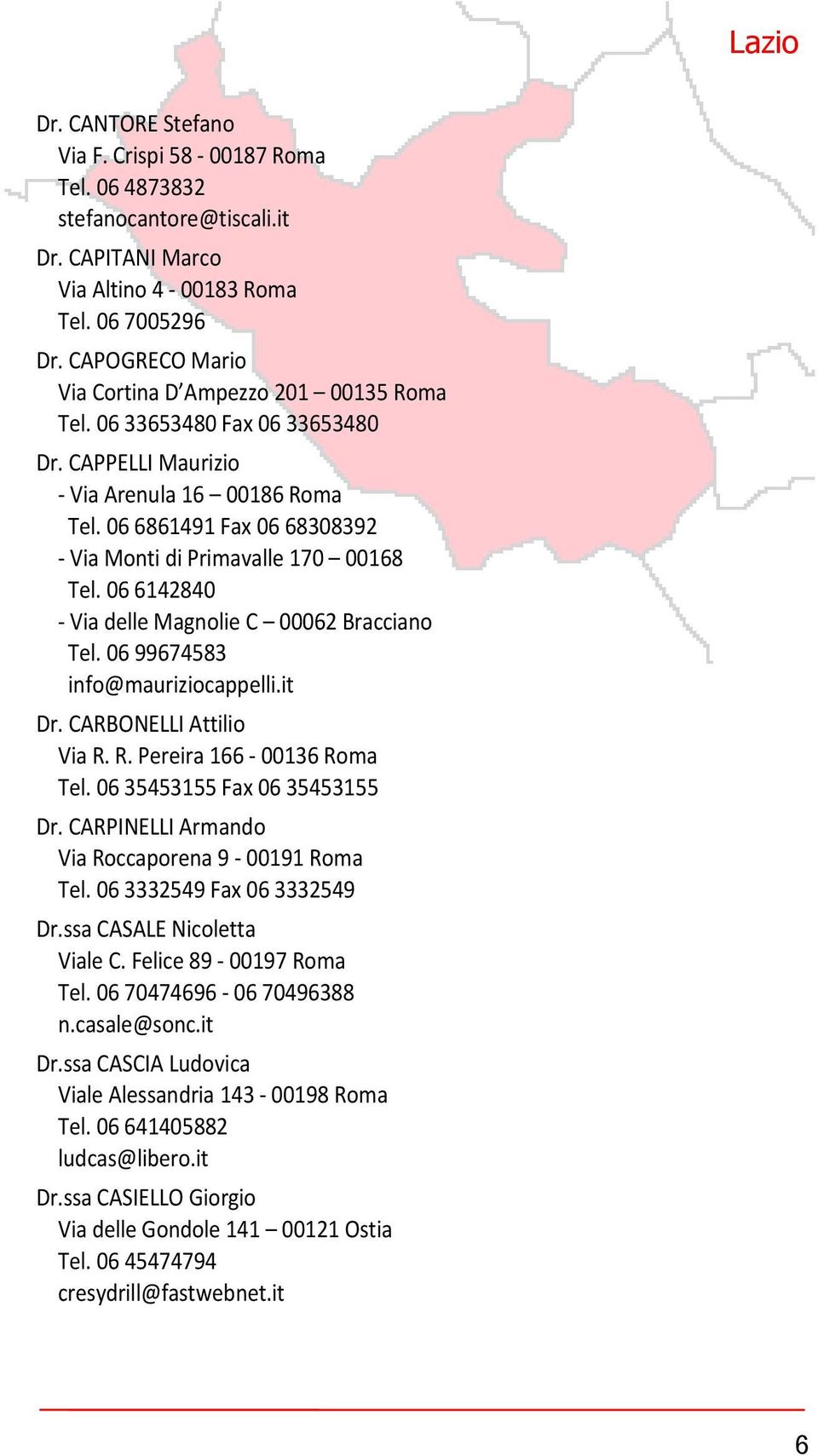 06 6861491 Fax 06 68308392 - Via Monti di Primavalle 170 00168 Tel. 06 6142840 - Via delle Magnolie C 00062 Bracciano Tel. 06 99674583 info@mauriziocappelli.it Dr. CARBONELLI Attilio Via R.