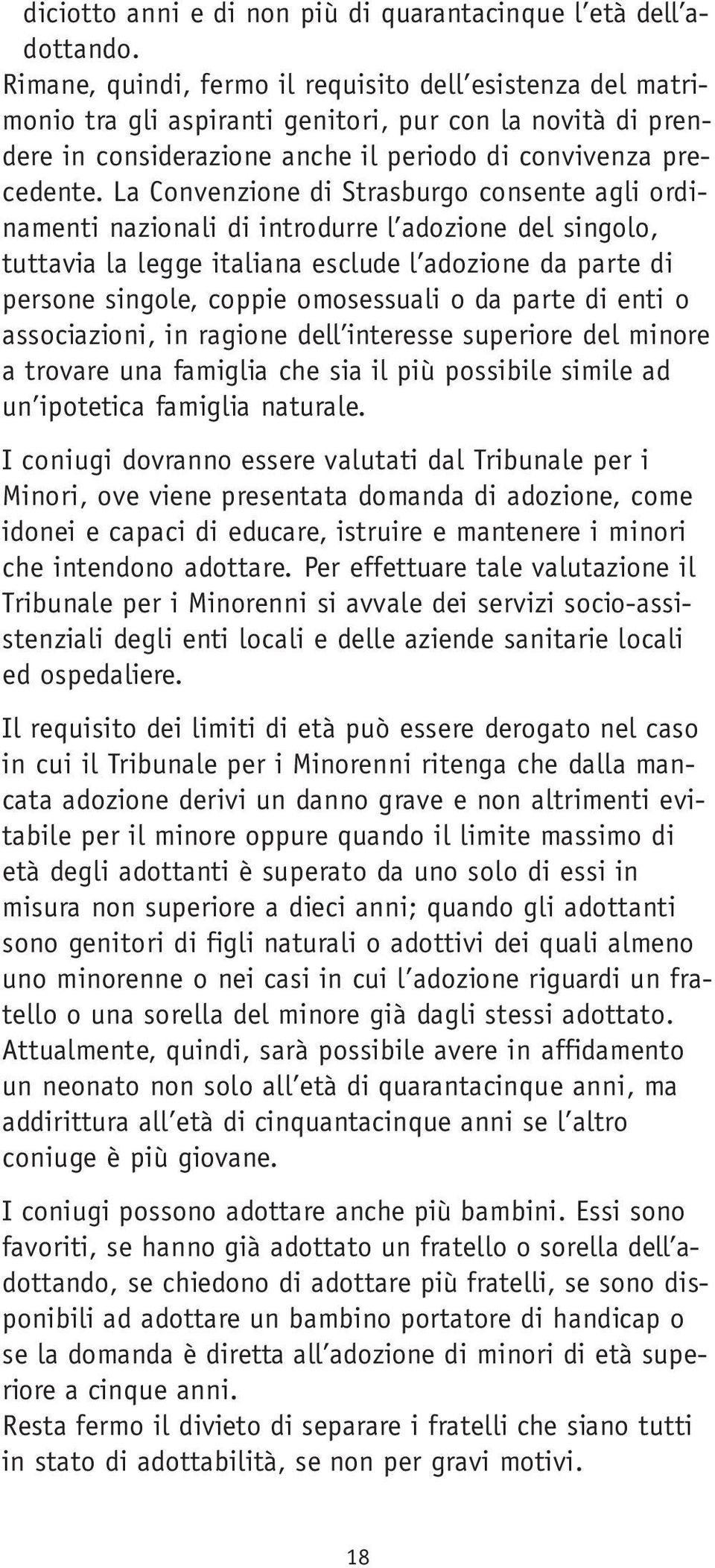 La Convenzione di Strasburgo consente agli ordinamenti nazionali di introdurre l adozione del singolo, tuttavia la legge italiana esclude l adozione da parte di persone singole, coppie omosessuali o