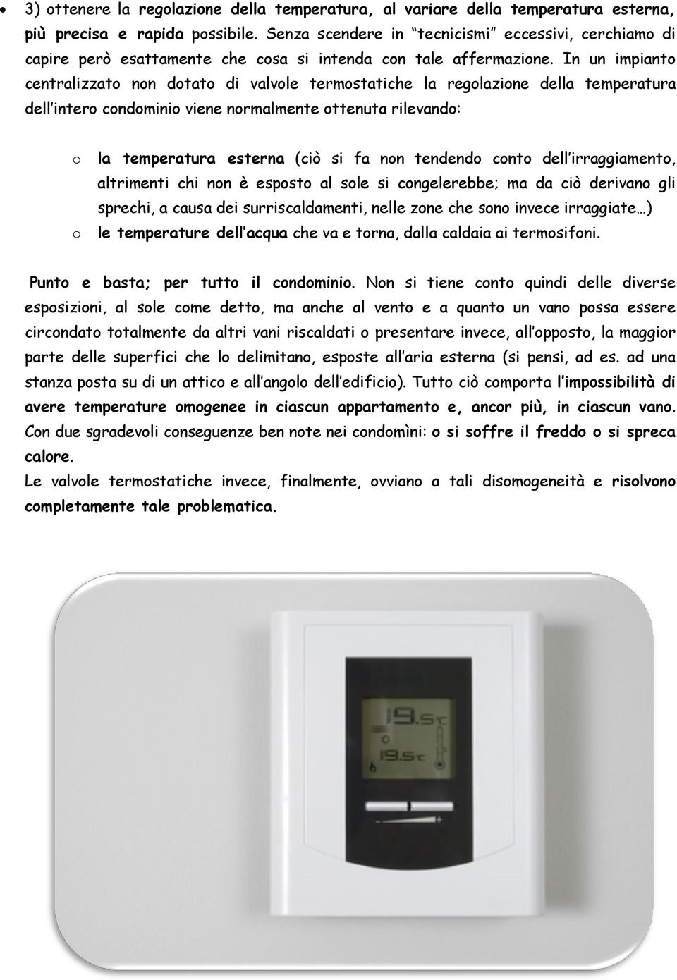 In un impianto centralizzato non dotato di valvole termostatiche la regolazione della temperatura dell intero condominio viene normalmente ottenuta rilevando: o o la temperatura esterna (ciò si fa