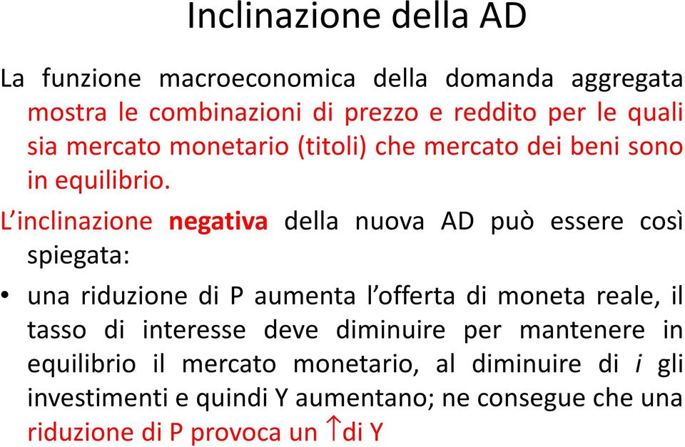 L inclinazione negativa della nuova AD può essere così spiegata: una riduzione di P aumenta l offerta di moneta reale, il tasso