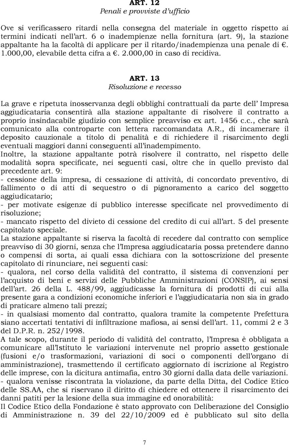 13 Risoluzione e recesso La grave e ripetuta inosservanza degli obblighi contrattuali da parte dell Impresa aggiudicataria consentirà alla stazione appaltante di risolvere il contratto a proprio