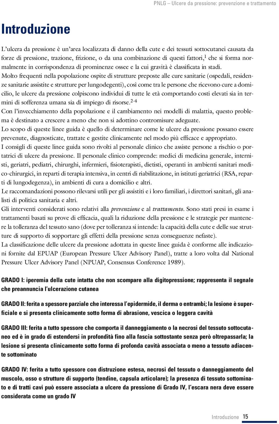 Molto frequenti nella popolazione ospite di stru t t u re preposte alle cure sanitarie (ospedali, re s i d e n- ze sanitarie assistite e stru t t u re per lungodegenti), così come tra le persone che