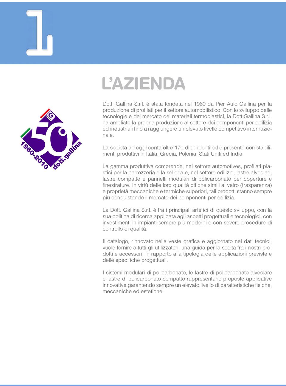 La società ad oggi conta oltre 170 dipendenti ed è presente con stabilimenti produttivi in Italia, Grecia, Polonia, Stati Uniti ed India.