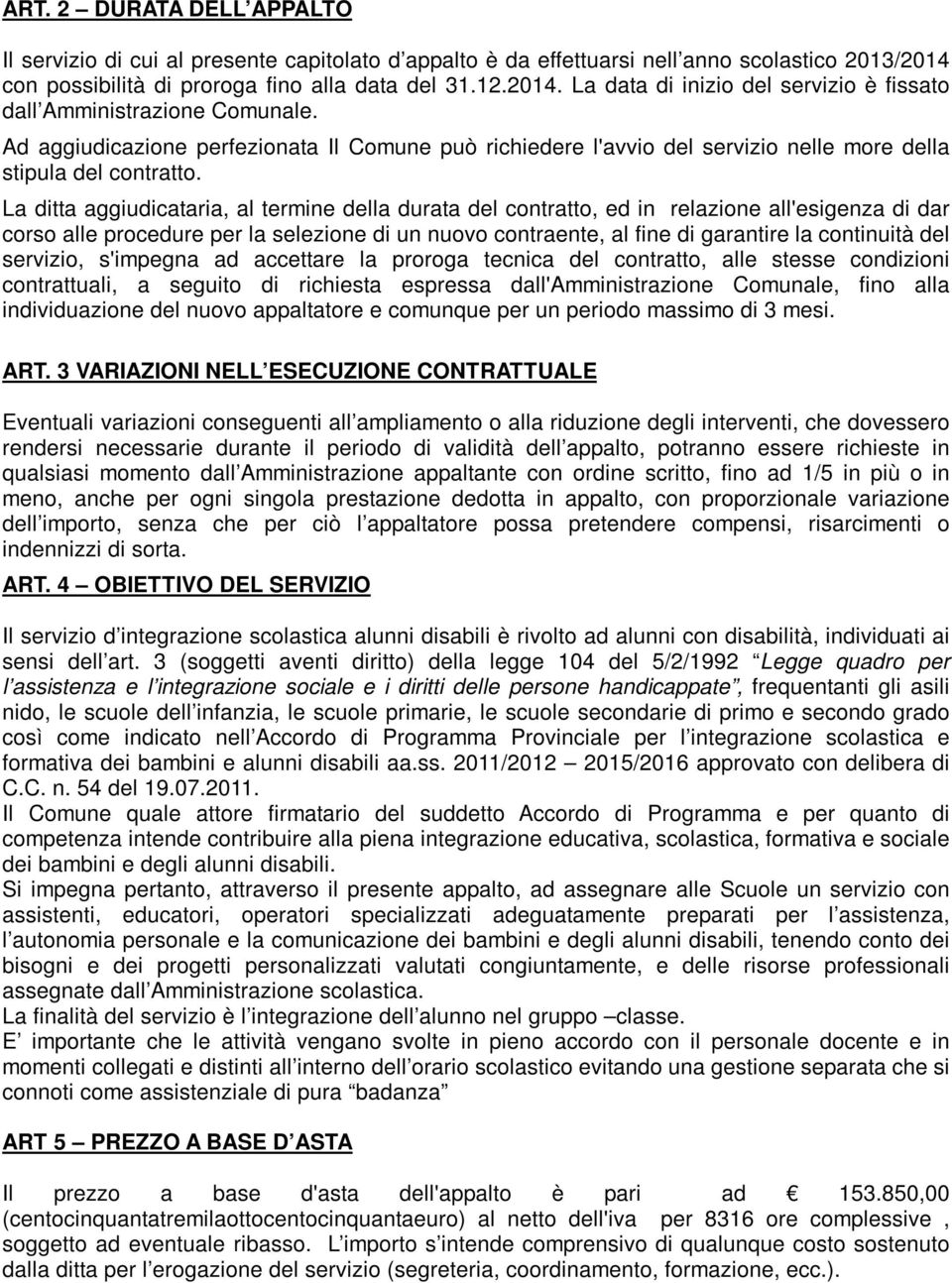 La ditta aggiudicataria, al termine della durata del contratto, ed in relazione all'esigenza di dar corso alle procedure per la selezione di un nuovo contraente, al fine di garantire la continuità