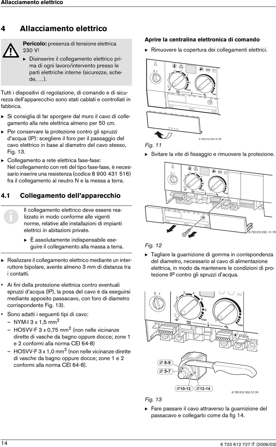 Aprre la centralna elettronca d comando B Rmuovere la copertura de collegament elettrc. Tutt dspostv d regolazone, d comando e d scurezza dell appareccho sono stat cablat e controllat n fabbrca.