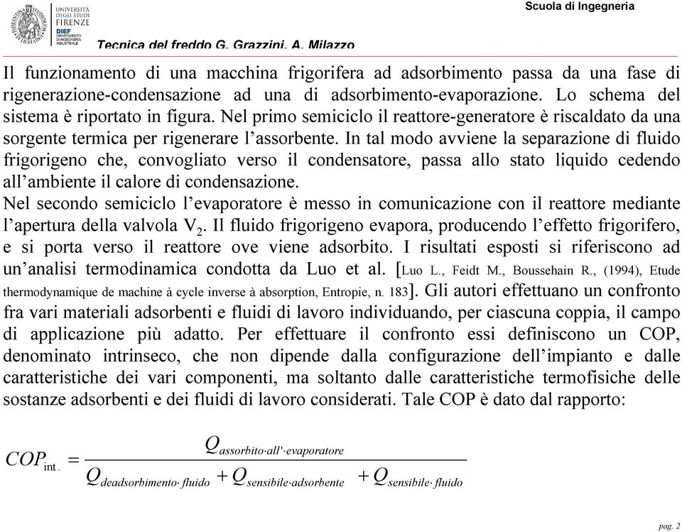 In tal modo avviene la separazione di fluido frigorigeno che, convogliato verso il condensatore, passa allo stato liquido cedendo all ambiente il calore di condensazione.