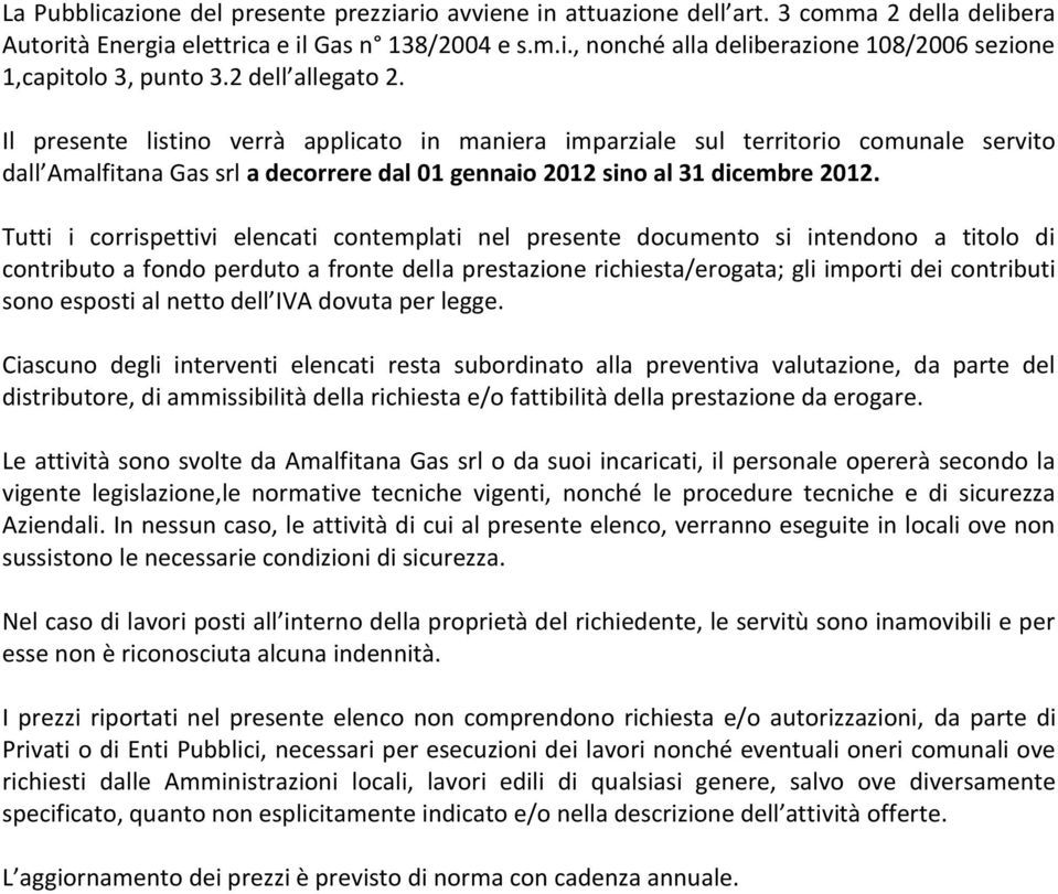 Tutti i corrispettivi elencati contemplati nel presente documento si intendono a titolo di contributo a fondo perduto a fronte della prestazione richiesta/erogata; gli importi dei contributi sono