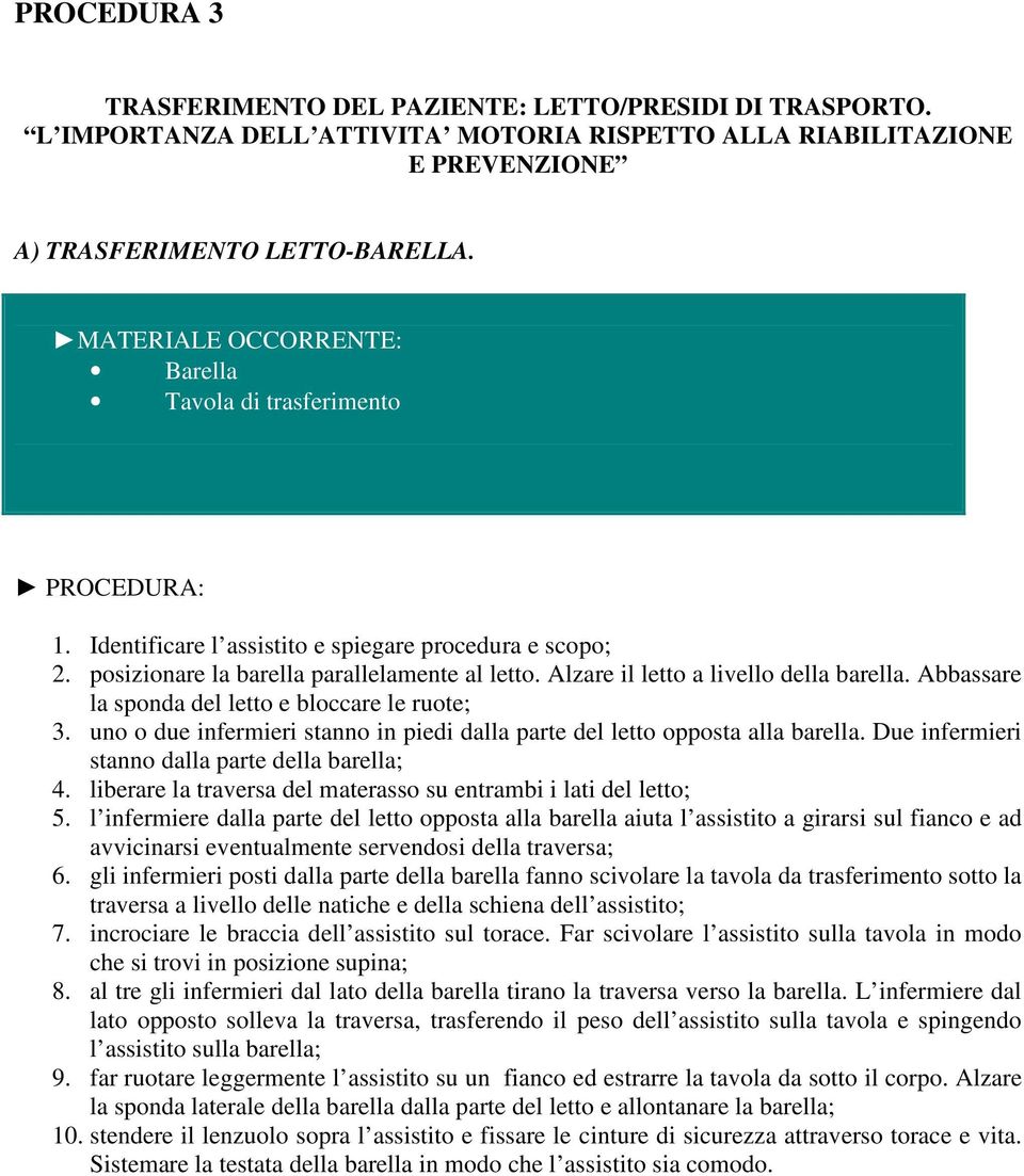 Abbassare la sponda del letto e bloccare le ruote; 3. uno o due infermieri stanno in piedi dalla parte del letto opposta alla barella. Due infermieri stanno dalla parte della barella; 4.