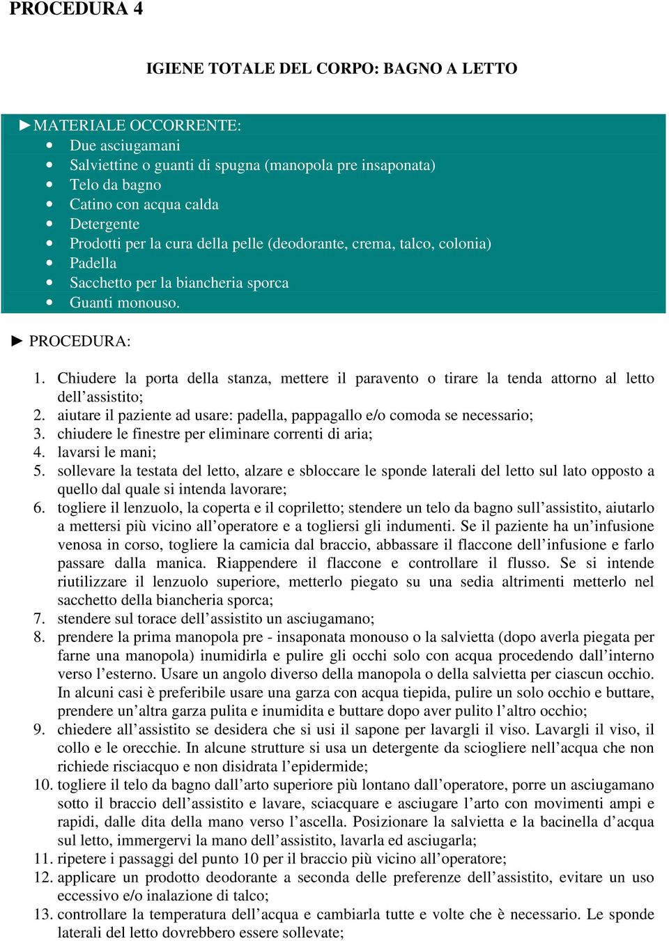 Chiudere la porta della stanza, mettere il paravento o tirare la tenda attorno al letto dell assistito; 2. aiutare il paziente ad usare: padella, pappagallo e/o comoda se necessario; 3.