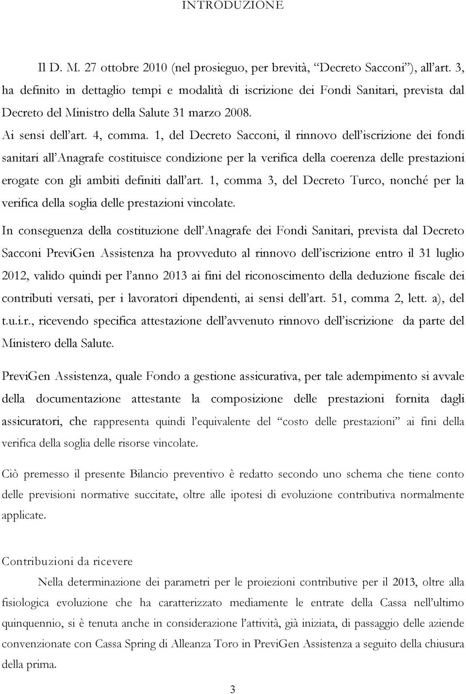 1, del Decreto Sacconi, il rinnovo del iscrizione dei fondi sanitari al Anagrafecostituisce condizione per la verifica della coerenza delle prestazioni erogate con gli ambiti definiti dal art.