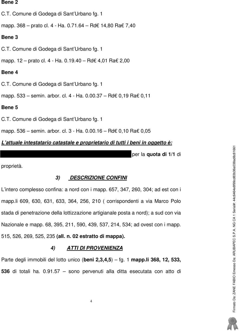 arbor. cl. 3 - Ha. 0.00.16 Rd 0,10 Ra 0,05 L attuale intestatario catastale e proprietario di tutti i beni in oggetto è: APOLLO 2000 srl con sede in Treviso, c.f.