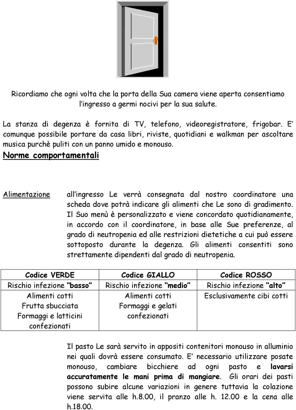 E comunque possibile portare da casa libri, riviste, quotidiani e walkman per ascoltare musica purchè puliti con un panno umido e monouso.