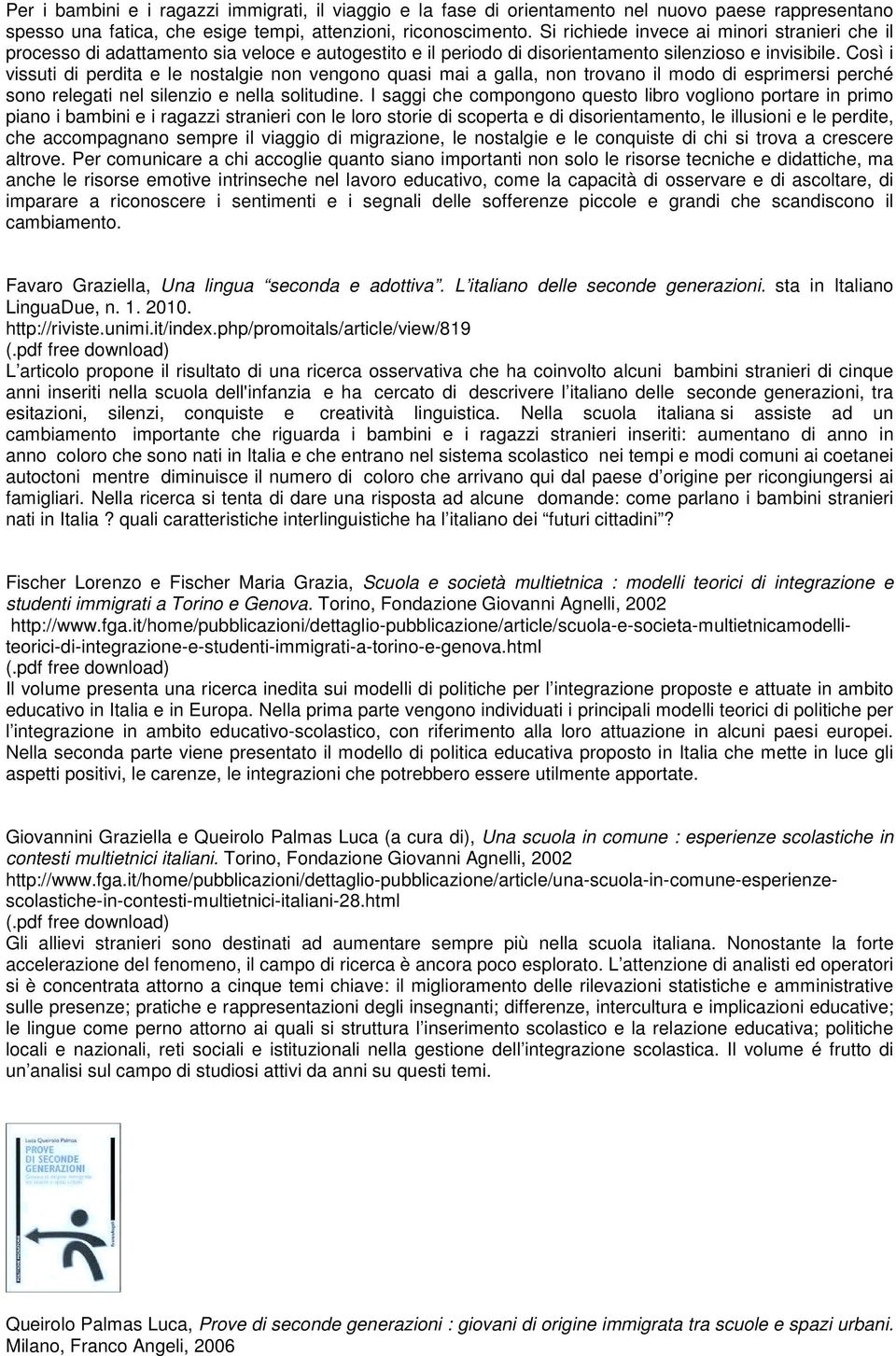 Così i vissuti di perdita e le nostalgie non vengono quasi mai a galla, non trovano il modo di esprimersi perché sono relegati nel silenzio e nella solitudine.