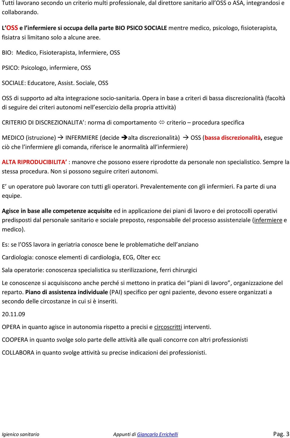 BIO: Medico, Fisioterapista, Infermiere, OSS PSICO: Psicologo, infermiere, OSS SOCIALE: Educatore, Assist. Sociale, OSS OSS di supporto ad alta integrazione socio-sanitaria.