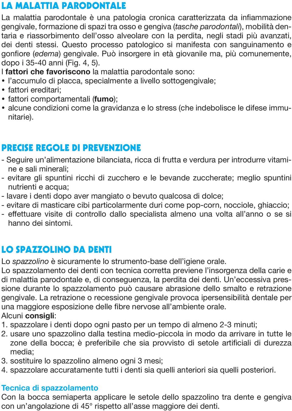 Può insorgere in età giovanile ma, più comunemente, dopo i 35-40 anni (Fig. 4, 5).