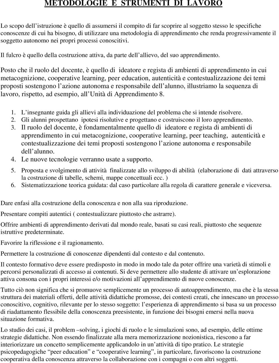 Posto che il ruolo del docente, è quello di ideatore e regista di ambienti di apprendimento in cui metacognizione, cooperative learning, peer education, autenticità e contestualizzazione dei temi